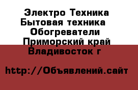 Электро-Техника Бытовая техника - Обогреватели. Приморский край,Владивосток г.